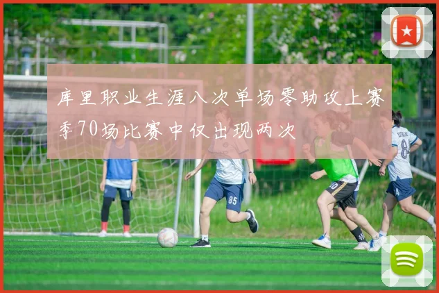 库里职业生涯八次单场零助攻上赛季70场比赛中仅出现两次
