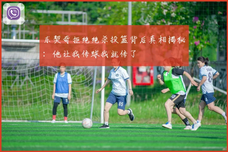东契奇拒绝绝杀投篮背后真相揭秘：他让我传球我就传了