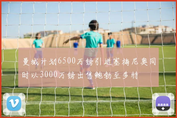 曼城计划6500万镑引进塞梅尼奥同时以3000万镑出售鲍勃至多特