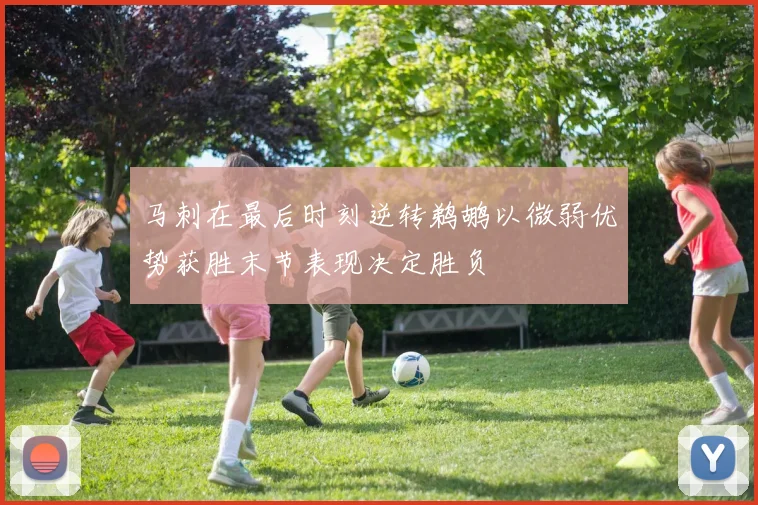 马刺在最后时刻逆转鹈鹕以微弱优势获胜末节表现决定胜负