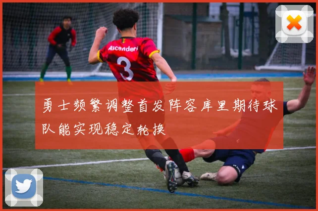 勇士频繁调整首发阵容库里期待球队能实现稳定轮换