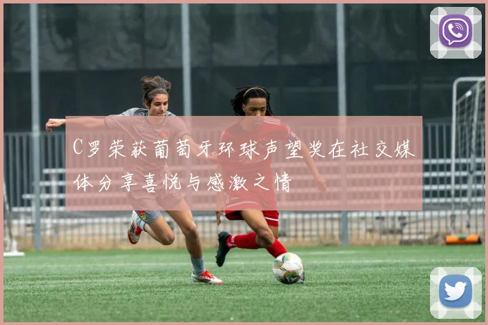C罗荣获葡萄牙环球声望奖在社交媒体分享喜悦与感激之情