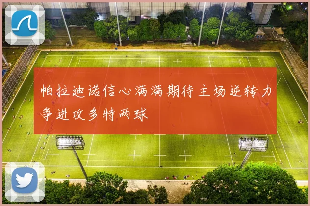帕拉迪诺信心满满期待主场逆转力争进攻多特两球