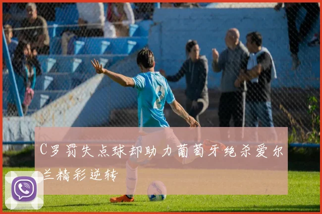 C罗罚失点球却助力葡萄牙绝杀爱尔兰精彩逆转