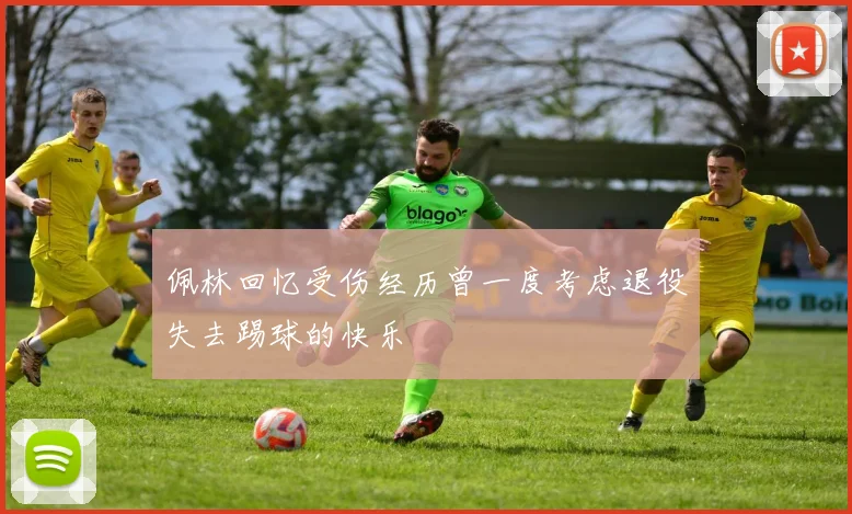 佩林回忆受伤经历曾一度考虑退役失去踢球的快乐