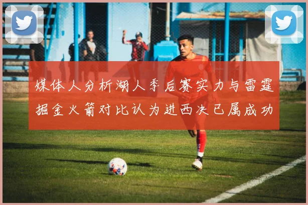 媒体人分析湖人季后赛实力与雷霆掘金火箭对比认为进西决已属成功