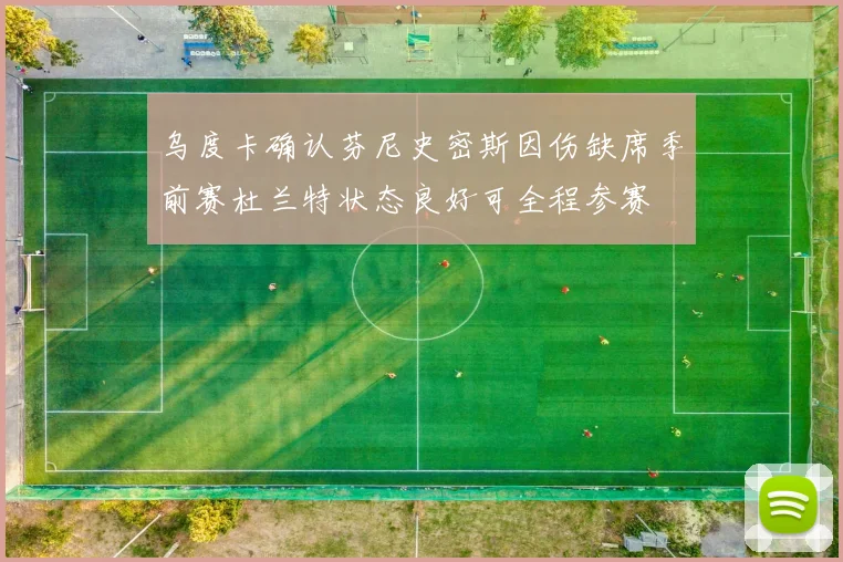 乌度卡确认芬尼史密斯因伤缺席季前赛杜兰特状态良好可全程参赛