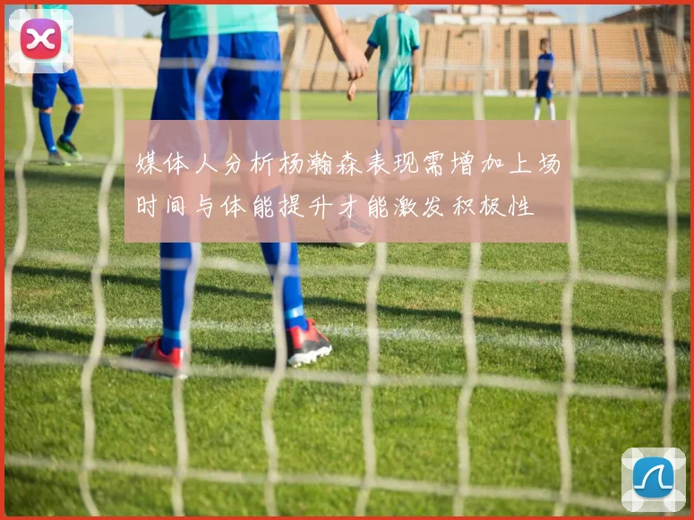 媒体人分析杨瀚森表现需增加上场时间与体能提升才能激发积极性