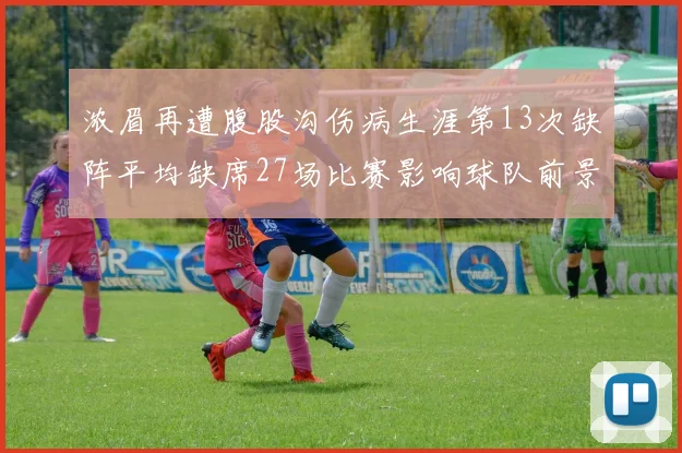 浓眉再遭腹股沟伤病生涯第13次缺阵平均缺席27场比赛影响球队前景