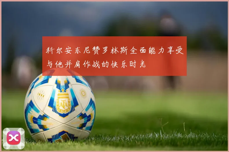 科尔安东尼赞罗林斯全面能力享受与他并肩作战的快乐时光