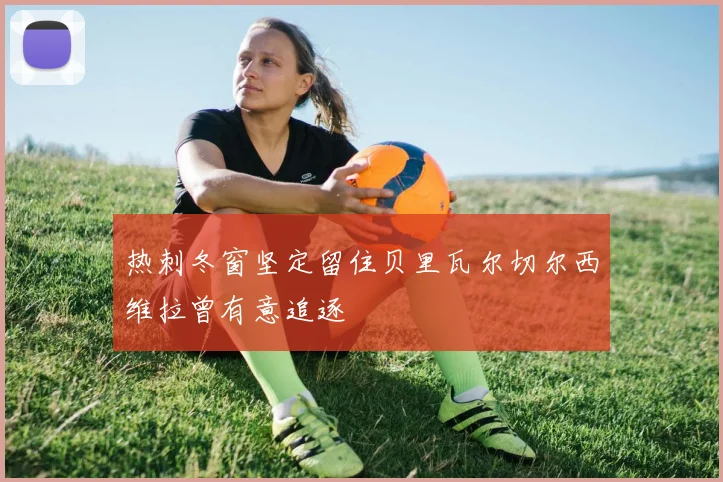 热刺冬窗坚定留住贝里瓦尔切尔西维拉曾有意追逐