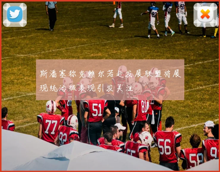 斯潘塞称克赖尔若赴发展联盟将展现统治级表现引发关注