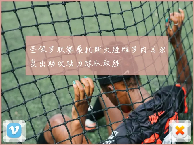 圣保罗联赛桑托斯大胜维罗内马尔复出助攻助力球队取胜