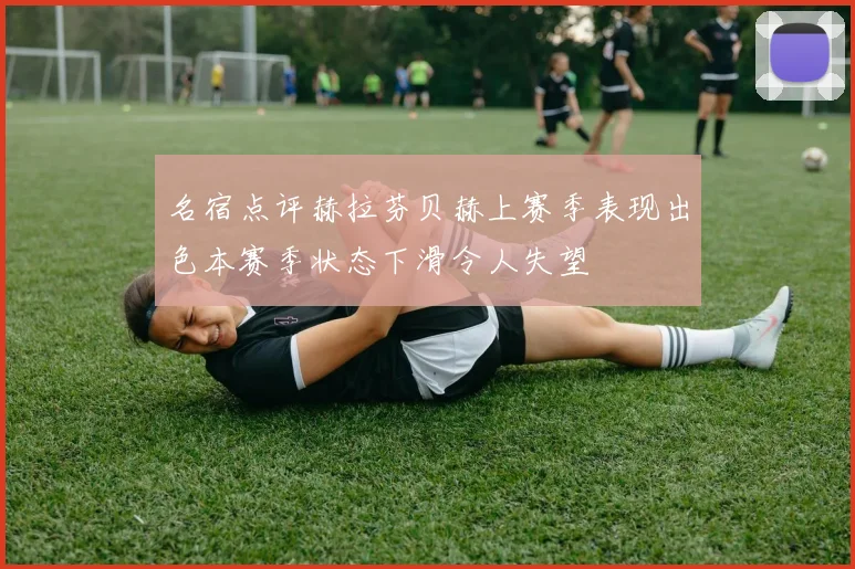 名宿点评赫拉芬贝赫上赛季表现出色本赛季状态下滑令人失望