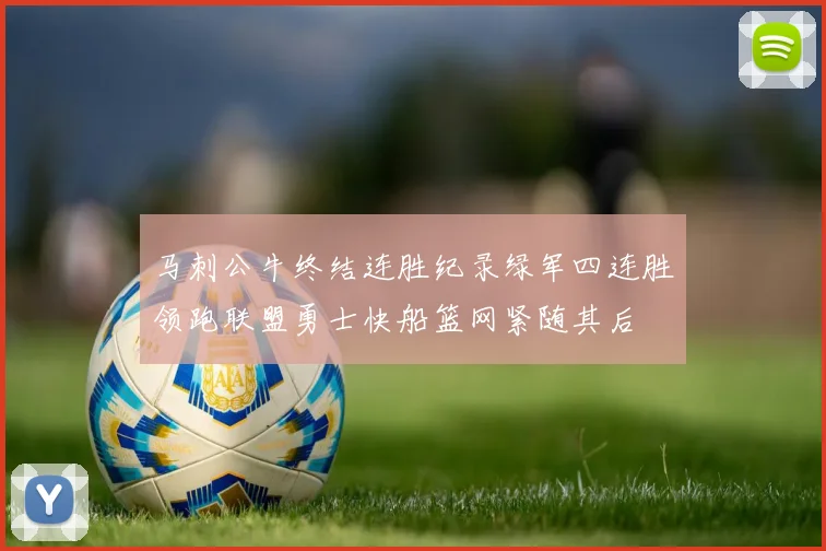 马刺公牛终结连胜纪录绿军四连胜领跑联盟勇士快船篮网紧随其后