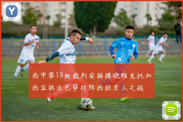 西甲第18轮裁判安排揭晓维克托加西亚执法巴萨对阵西班牙人之战