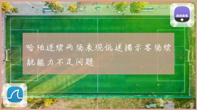 哈珀连续两场表现低迷揭示客场续航能力不足问题