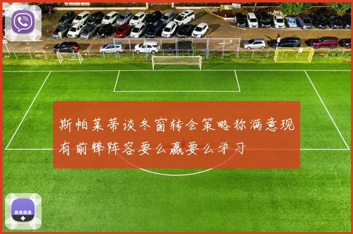斯帕莱蒂谈冬窗转会策略称满意现有前锋阵容要么赢要么学习