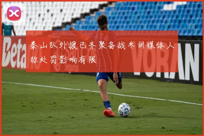 泰山队外援已齐聚备战冬训媒体人称处罚影响有限