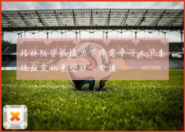 格林防守威慑力下降需学习大卫李适应变化重塑核心价值