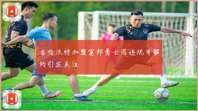 吉伦沃特加盟富邦勇士若违规可解约引发关注
